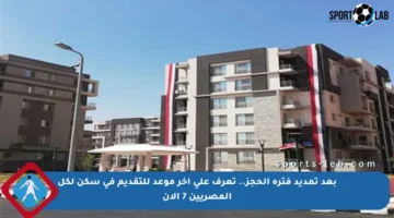 بعد تمديد فترة الحجز.. تعرف على آخر موعد للتقديم في سكن لكل المصريين 7 الآن